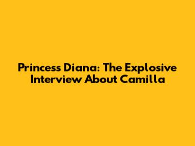 Princess Diana: The Explosive Interview About Camilla