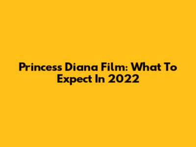 Princess Diana Film: What To Expect In 2022