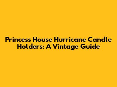 Princess House Hurricane Candle Holders: A Vintage Guide