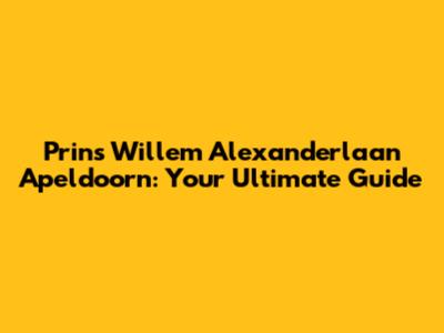 Prins Willem Alexanderlaan Apeldoorn: Your Ultimate Guide