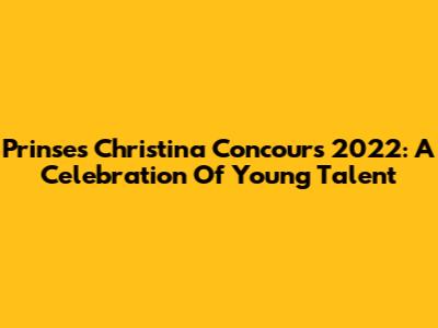 Prinses Christina Concours 2022: A Celebration Of Young Talent