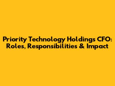 Priority Technology Holdings CFO: Roles, Responsibilities & Impact
