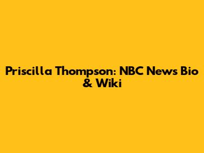 Priscilla Thompson: NBC News Bio & Wiki