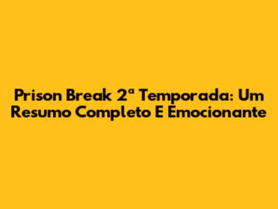 Prison Break 2ª Temporada: Um Resumo Completo E Emocionante