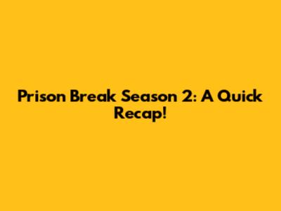 Prison Break Season 2: A Quick Recap!