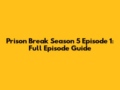 Prison Break Season 5 Episode 1: Full Episode Guide