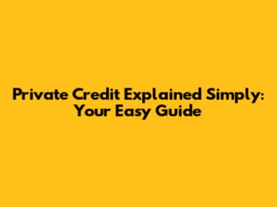 Private Credit Explained Simply: Your Easy Guide