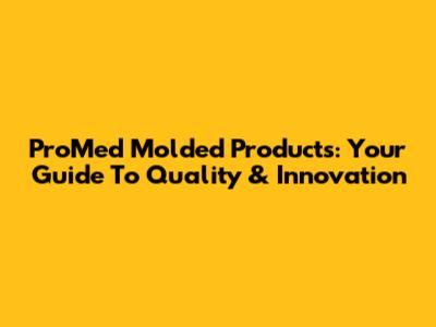 ProMed Molded Products: Your Guide To Quality & Innovation