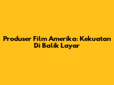 Produser Film Amerika: Kekuatan Di Balik Layar