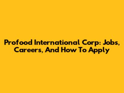 Profood International Corp: Jobs, Careers, And How To Apply