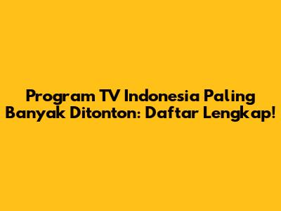 Program TV Indonesia Paling Banyak Ditonton: Daftar Lengkap!
