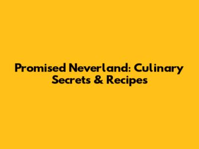 Promised Neverland: Culinary Secrets & Recipes