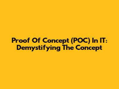 Proof Of Concept (POC) In IT: Demystifying The Concept