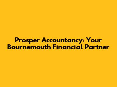 Prosper Accountancy: Your Bournemouth Financial Partner
