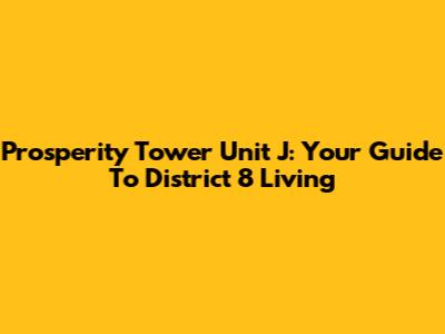 Prosperity Tower Unit J: Your Guide To District 8 Living