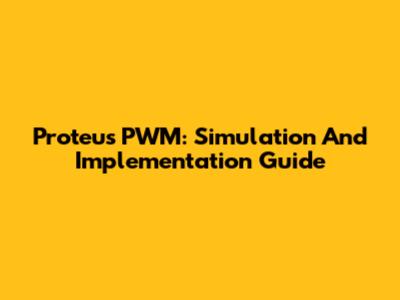 Proteus PWM: Simulation And Implementation Guide