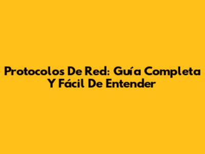 Protocolos De Red: Guía Completa Y Fácil De Entender