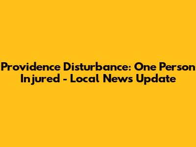 Providence Disturbance: One Person Injured - Local News Update
