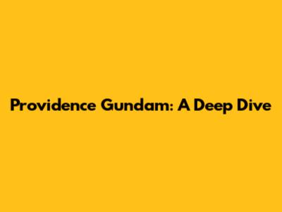 Providence Gundam: A Deep Dive
