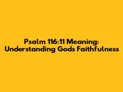 Psalm 116:11 Meaning: Understanding God's Faithfulness