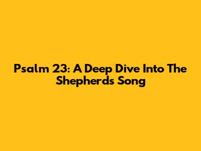 Psalm 23: A Deep Dive Into The Shepherd's Song