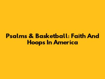 Psalms & Basketball: Faith And Hoops In America