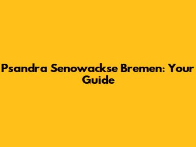 Psandra Senowackse Bremen: Your Guide