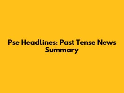 Pse Headlines: Past Tense News Summary