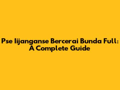 Pse Iijanganse Bercerai Bunda Full: A Complete Guide