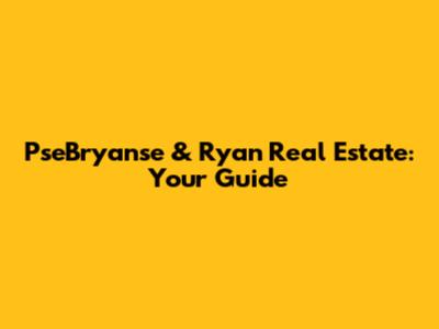 PseBryanse & Ryan Real Estate: Your Guide