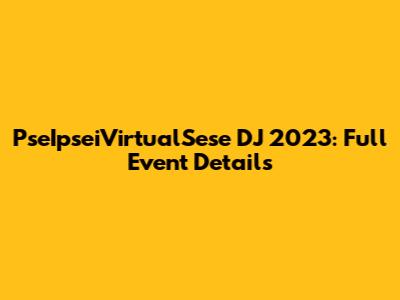 PseIpseiVirtualSese DJ 2023: Full Event Details