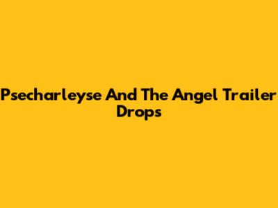 Psecharleyse And The Angel Trailer Drops