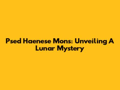 Psed Haenese Mons: Unveiling A Lunar Mystery