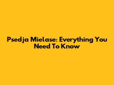 Psedja Mielase: Everything You Need To Know
