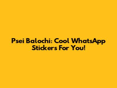 Psei Balochi: Cool WhatsApp Stickers For You!