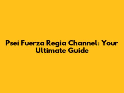 Psei Fuerza Regia Channel: Your Ultimate Guide