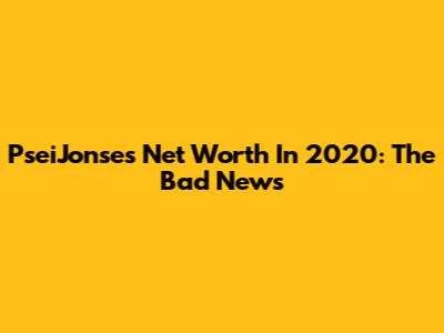 PseiJonse's Net Worth In 2020: The Bad News