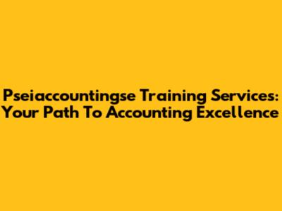Pseiaccountingse Training Services: Your Path To Accounting Excellence