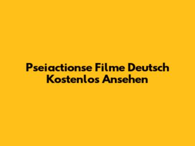 Pseiactionse Filme Deutsch Kostenlos Ansehen