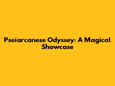 Pseiarcanese Odyssey: A Magical Showcase