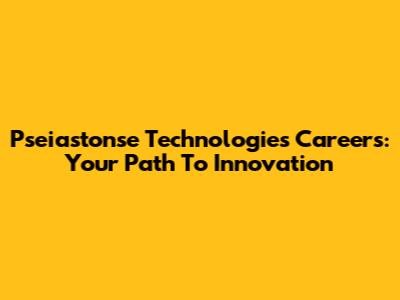Pseiastonse Technologies Careers: Your Path To Innovation
