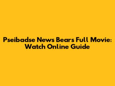 Pseibadse News Bears Full Movie: Watch Online Guide