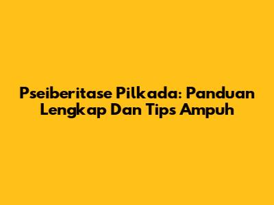 Pseiberitase Pilkada: Panduan Lengkap Dan Tips Ampuh