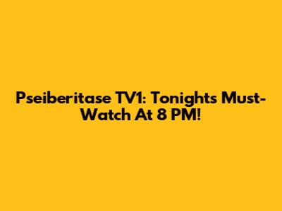 Pseiberitase TV1: Tonight's Must-Watch At 8 PM!