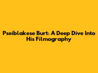 Pseiblakese Burt: A Deep Dive Into His Filmography