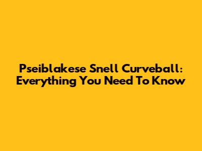 Pseiblakese Snell Curveball: Everything You Need To Know