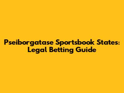 Pseiborgatase Sportsbook States: Legal Betting Guide