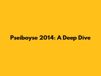 Pseiboyse 2014: A Deep Dive