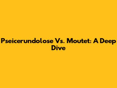 Pseicerundolose Vs. Moutet: A Deep Dive