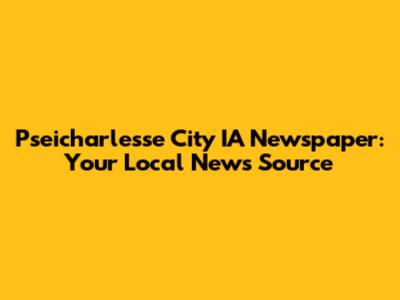 Pseicharlesse City IA Newspaper: Your Local News Source